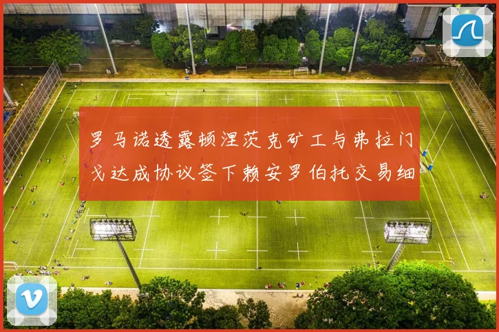 罗马诺透露顿涅茨克矿工与弗拉门戈达成协议签下赖安罗伯托交易细节