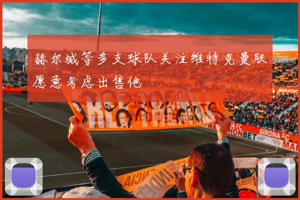 赫尔城等多支球队关注维特克曼联愿意考虑出售他