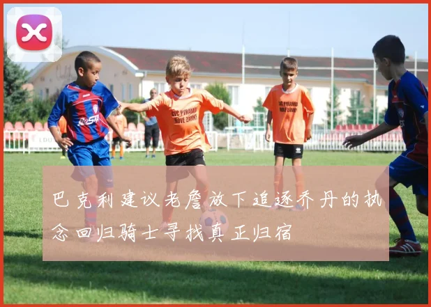 巴克利建议老詹放下追逐乔丹的执念回归骑士寻找真正归宿