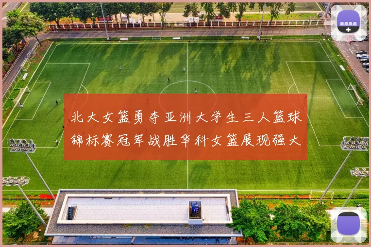 北大女篮勇夺亚洲大学生三人篮球锦标赛冠军战胜华科女篮展现强大实力