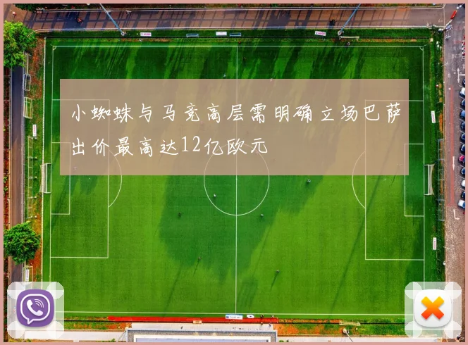 小蜘蛛与马竞高层需明确立场巴萨出价最高达12亿欧元