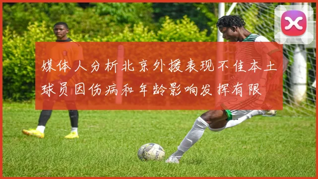 媒体人分析北京外援表现不佳本土球员因伤病和年龄影响发挥有限