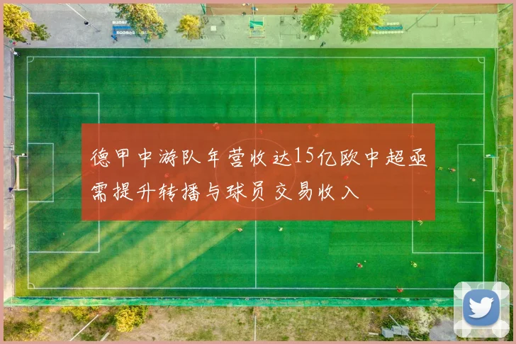 德甲中游队年营收达15亿欧中超亟需提升转播与球员交易收入
