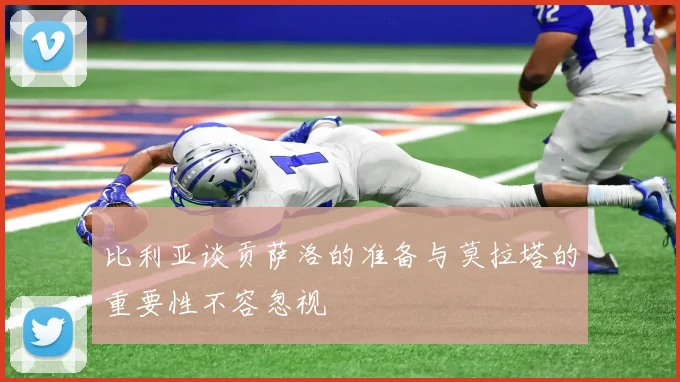比利亚谈贡萨洛的准备与莫拉塔的重要性不容忽视