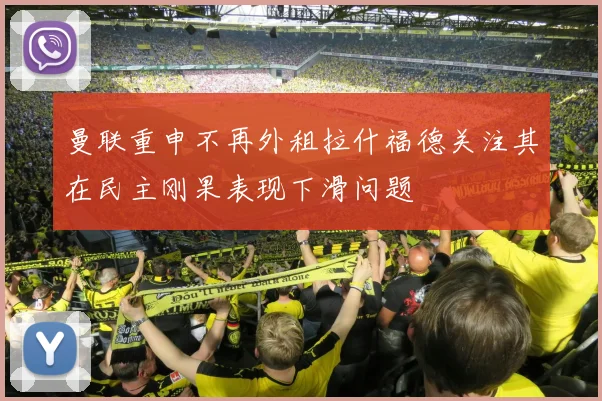 曼联重申不再外租拉什福德关注其在民主刚果表现下滑问题