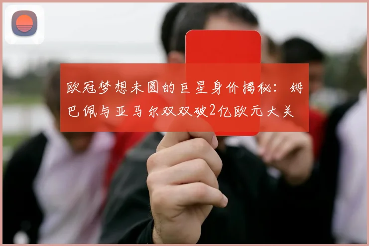欧冠梦想未圆的巨星身价揭秘：姆巴佩与亚马尔双双破2亿欧元大关